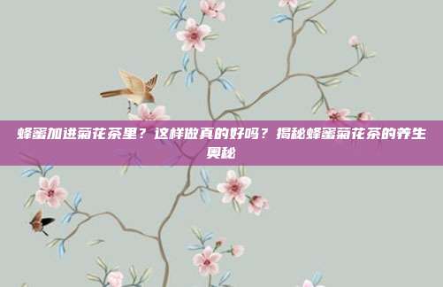 蜂蜜加进菊花茶里？这样做真的好吗？揭秘蜂蜜菊花茶的养生奥秘