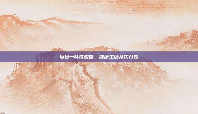 每日一杯铁观音，健康生活从饮开始