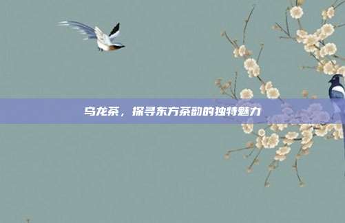 乌龙茶，探寻东方茶韵的独特魅力