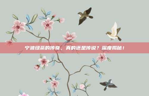 宁波绿茶的传奇，真的还是传说？深度揭秘！