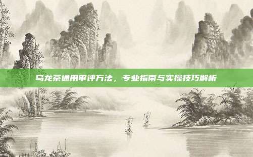 乌龙茶通用审评方法，专业指南与实操技巧解析