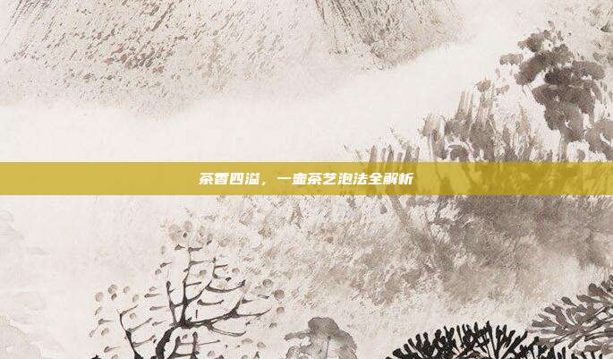 茶香四溢，一壶茶艺泡法全解析