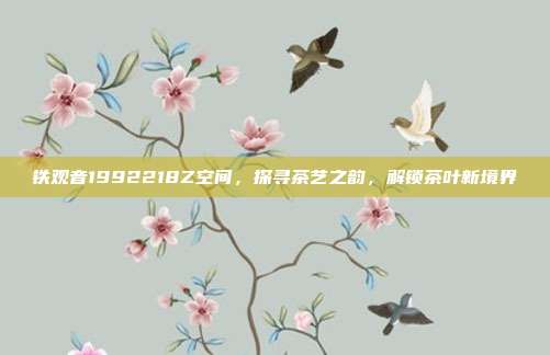 铁观音1992218Z空间，探寻茶艺之韵，解锁茶叶新境界