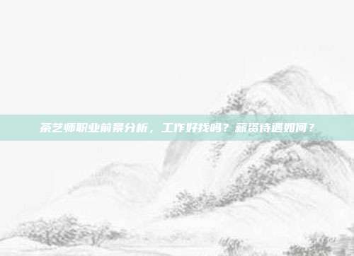 茶艺师职业前景分析，工作好找吗？薪资待遇如何？