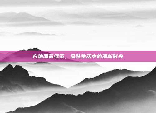 方糖薄荷绿茶，品味生活中的清新时光