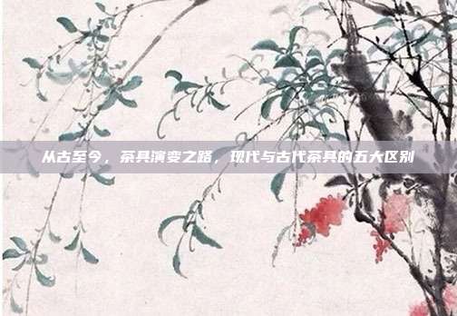从古至今，茶具演变之路，现代与古代茶具的五大区别