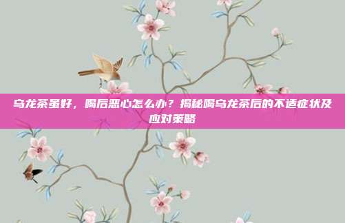 乌龙茶虽好，喝后恶心怎么办？揭秘喝乌龙茶后的不适症状及应对策略