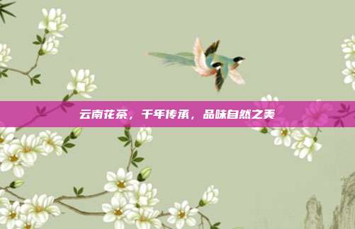 云南花茶，千年传承，品味自然之美