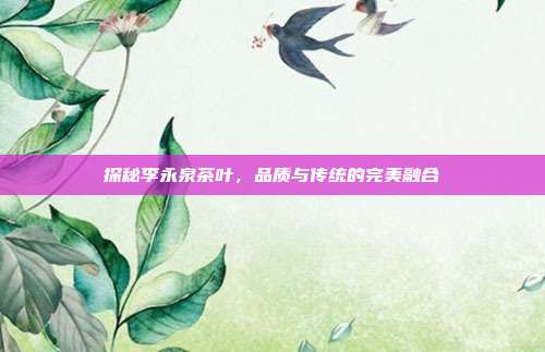 探秘李永泉茶叶，品质与传统的完美融合