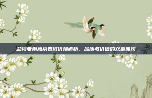 勐海老树熟茶普洱价格解析，品质与价值的双重体现