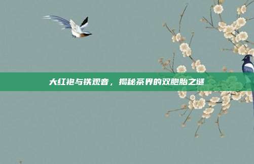 大红袍与铁观音，揭秘茶界的双胞胎之谜