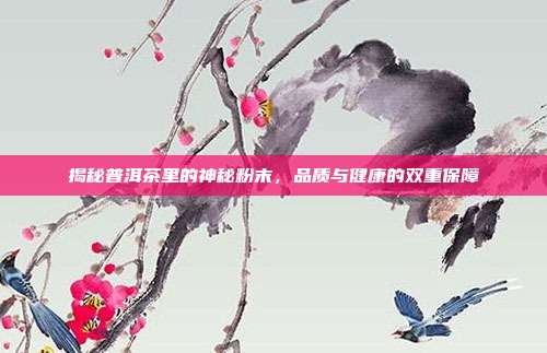 揭秘普洱茶里的神秘粉末，品质与健康的双重保障