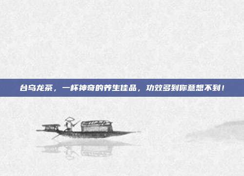 台乌龙茶，一杯神奇的养生佳品，功效多到你意想不到！