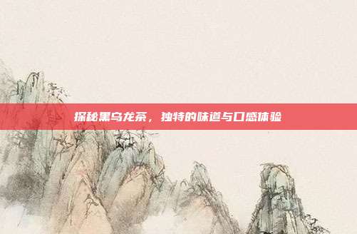 探秘黑乌龙茶，独特的味道与口感体验