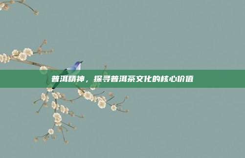 普洱精神，探寻普洱茶文化的核心价值