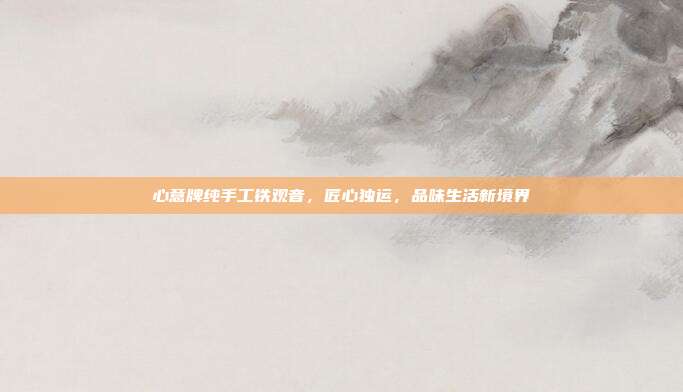 心意牌纯手工铁观音，匠心独运，品味生活新境界