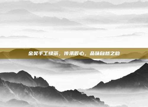 金奖手工绿茶，传承匠心，品味自然之韵