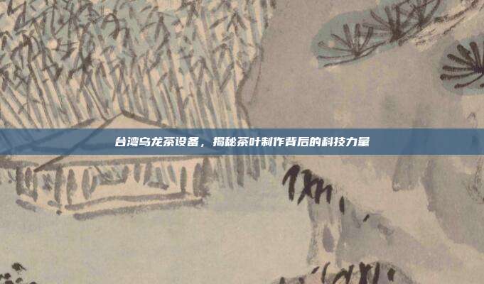 台湾乌龙茶设备，揭秘茶叶制作背后的科技力量