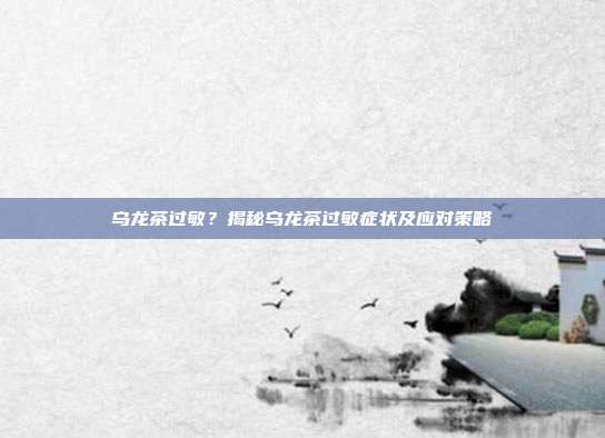 乌龙茶过敏？揭秘乌龙茶过敏症状及应对策略