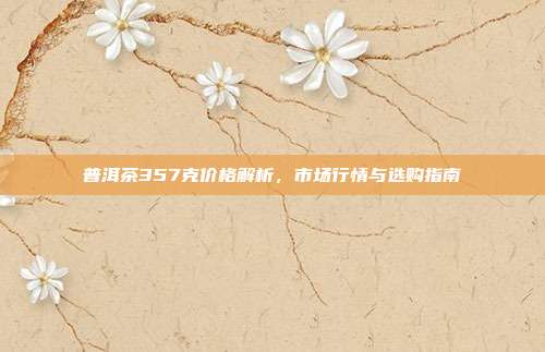 普洱茶357克价格解析，市场行情与选购指南