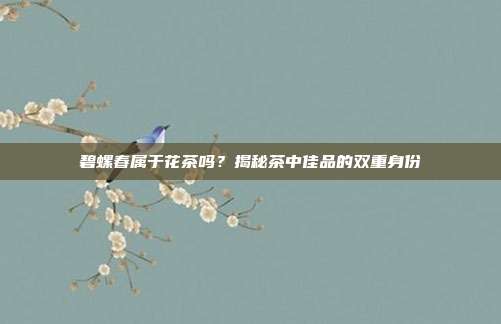 碧螺春属于花茶吗？揭秘茶中佳品的双重身份