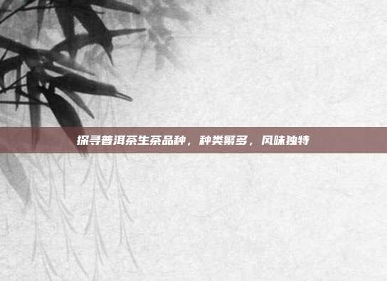 探寻普洱茶生茶品种，种类繁多，风味独特