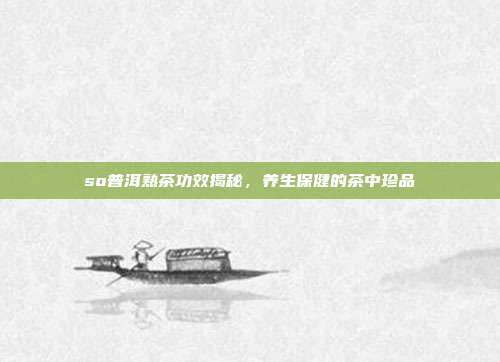 so普洱熟茶功效揭秘，养生保健的茶中珍品