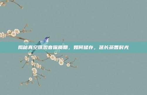 揭秘真空铁观音保质期，如何储存，延长茶香时光