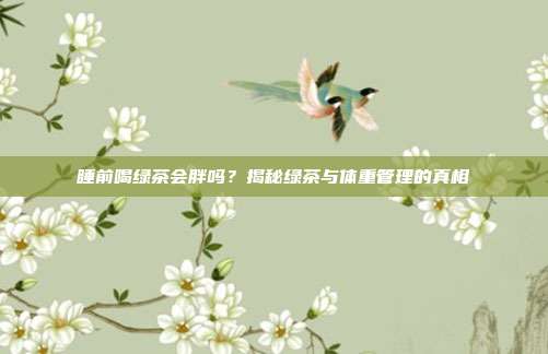 睡前喝绿茶会胖吗？揭秘绿茶与体重管理的真相