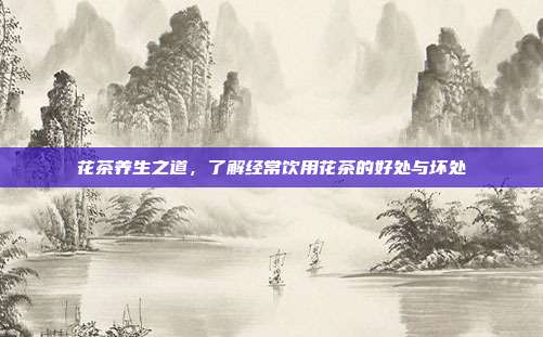 花茶养生之道，了解经常饮用花茶的好处与坏处