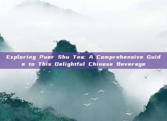 Exploring Puer Shu Tea: A Comprehensive Guide to This Delightful Chinese Beverage