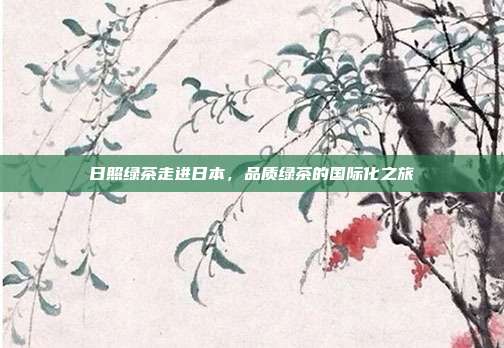日照绿茶走进日本，品质绿茶的国际化之旅