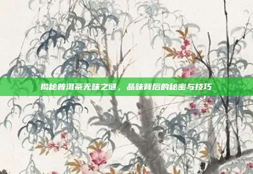 揭秘普洱茶无味之谜，品味背后的秘密与技巧
