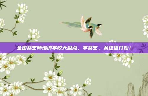 全国茶艺师培训学校大盘点，学茶艺，从这里开始！