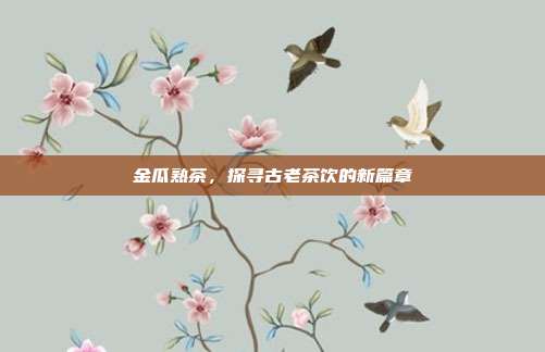 金瓜熟茶，探寻古老茶饮的新篇章