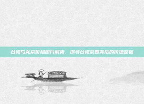 台湾乌龙茶价格图片解析，探寻台湾茶香背后的价值密码