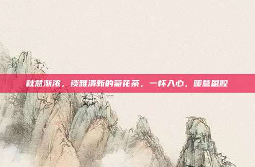 秋意渐浓，淡雅清新的菊花茶，一杯入心，暖意盈腔