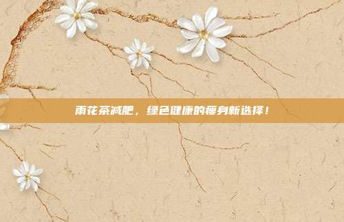 雨花茶减肥，绿色健康的瘦身新选择！