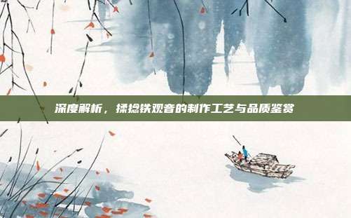 深度解析，揉捻铁观音的制作工艺与品质鉴赏
