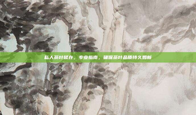 私人茶叶储存，专业指南，确保茶叶品质持久如新