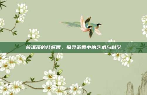 普洱茶的挂杯香，探寻茶香中的艺术与科学