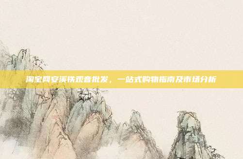 淘宝网安溪铁观音批发，一站式购物指南及市场分析