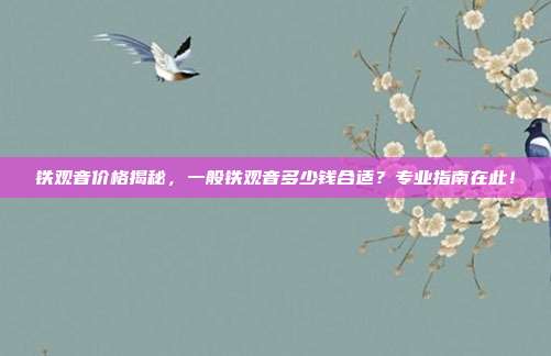 铁观音价格揭秘，一般铁观音多少钱合适？专业指南在此！