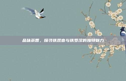 品味茶香，探寻铁观音与铁罗汉的独特魅力