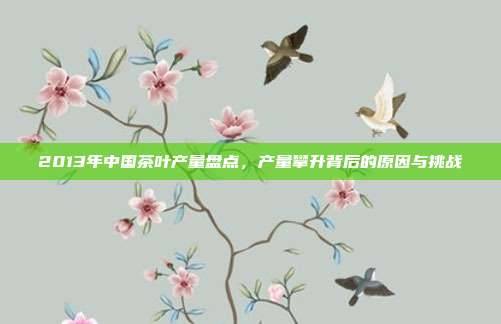 2013年中国茶叶产量盘点，产量攀升背后的原因与挑战