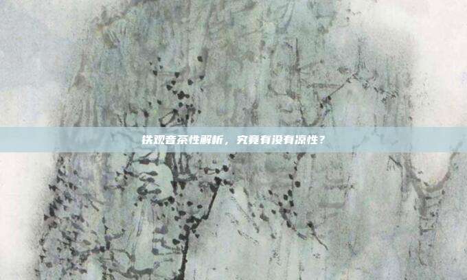 铁观音茶性解析，究竟有没有凉性？