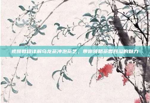 视频教程详解乌龙茶冲泡茶艺，带你领略茶香四溢的魅力