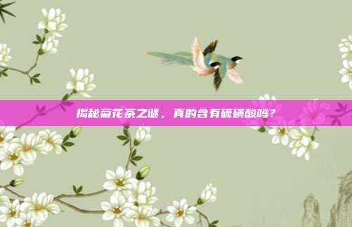 揭秘菊花茶之谜，真的含有硫磺酸吗？
