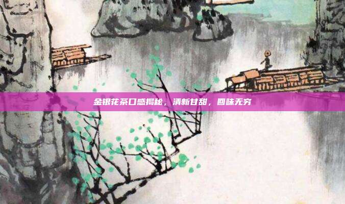 金银花茶口感揭秘，清新甘甜，回味无穷