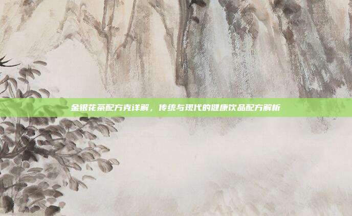 金银花茶配方克详解，传统与现代的健康饮品配方解析